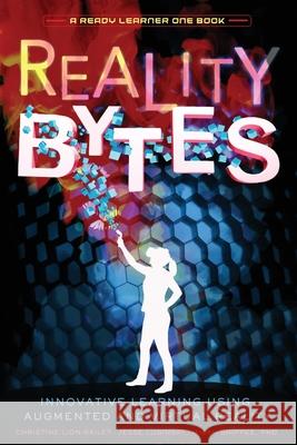 Reality Bytes: Innovative Learning Using Augmented and Virtual Reality Christine Lion-Bailey Jesse Lubinsky Phd Micah Shippee 9781949595918