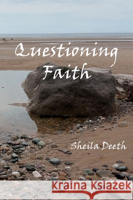 Questioning Faith: A Journey through the Bible, Faith, Hope, Love, History, Mystery, Myth and Science to the Goal of Christian Good News Sheila Deeth 9781949600421