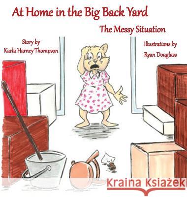 At Home in the Big Back Yard: The Messy Situation Karla Harney Thompson 9781949609677 Pen It! Publications, LLC