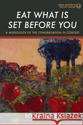 Eat What Is Set Before You: A Missiology of the Congregation in Context Scott Hagley 9781949625004