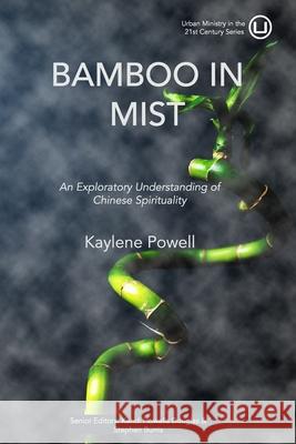 Bamboo in Mist: An Exploratory Understanding of Chinese Spirituality Kendi Howell Stephen Burris Kaylene Powell 9781949625110