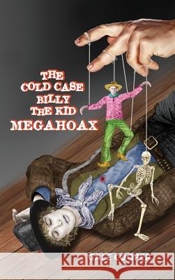 The Cold Case Billy the Kid Megahoax: The Plot to Steal Billy the Kid's Identity and to Defame Sheriff Pat Garrett as a Murderer Cooper Gale 9781949626148 Gelcour Books