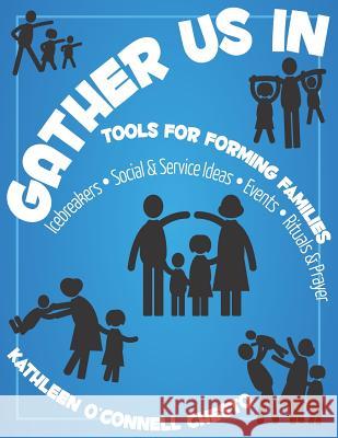 Gather Us in: Tools for Forming Families: Icebreakers, Social & Service Ideas, Events, Rituals & Prayer Kathleen O. Chesto 9781949628012 Pastoral Center