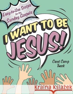 I Want to Be Jesus: Easy-to-Use Scripts for the Sunday Gospels Carol Camp Twork 9781949628210 Pastoral Center
