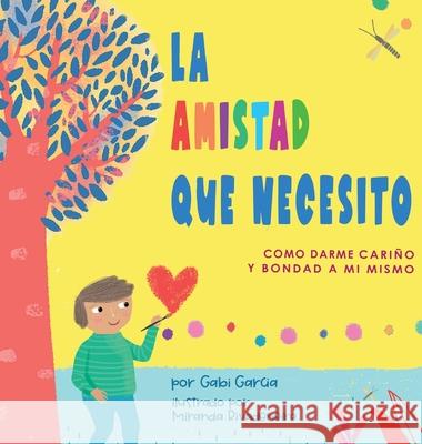La Amistad Que Necesito: Como Darme Cariño Y Bondad A Mi Mismo Garcia, Gabi 9781949633290 Skinned Knee Publishing