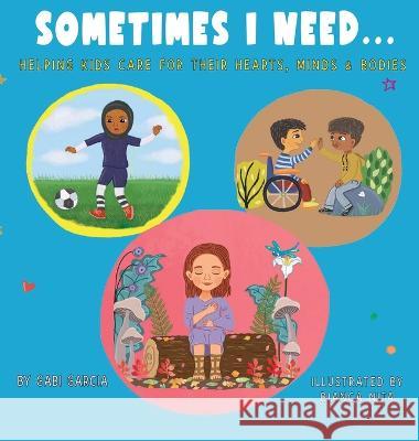 Sometimes I Need...: Helping kids care for their hearts, minds & bodies Gabi Garcia Bianca Nita 9781949633665