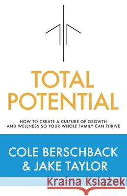Total Potential: How to Create a Culture of Growth and Wellness So Your Whole Family Can Thrive Cole Berschback Jake Taylor 9781949635768
