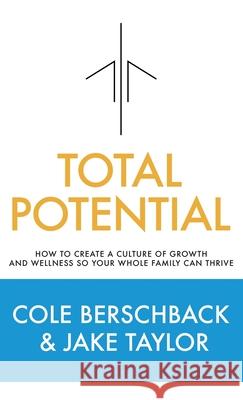 Total Potential: How to Create a Culture of Growth and Wellness So Your Whole Family Can Thrive Cole Berschback Jake Taylor 9781949635782 Merack Publishing