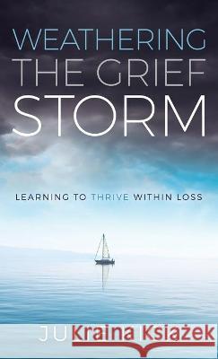 Weathering The Grief Storm: Learning To THRIVE Within Loss Julie Kick 9781949635928 Merack Publishing