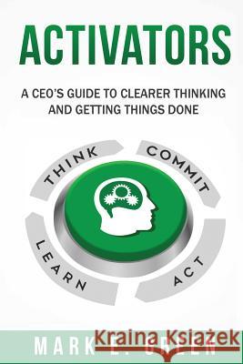 Activators: A CEO's Guide to Clearer Thinking and Getting Things Done Green, Mark E. 9781949639094 Performance Dynamics Group LLC
