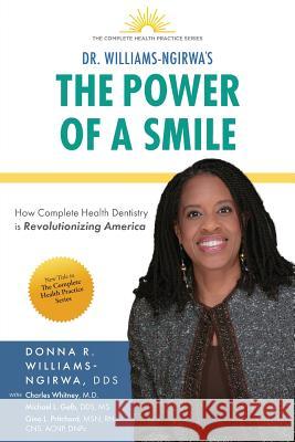 The Power Of A Smile: How Complete Health Dentistry Is Revolutionizing America Donna R. Williams-Ngirwa 9781949639803 Businessghost