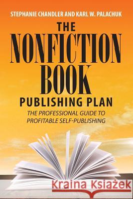 The Nonfiction Book Publishing Plan: The Professional Guide to Profitable Self-Publishing Stephanie Chandler Karl W. Palachuk 9781949642001 Authority Publishing