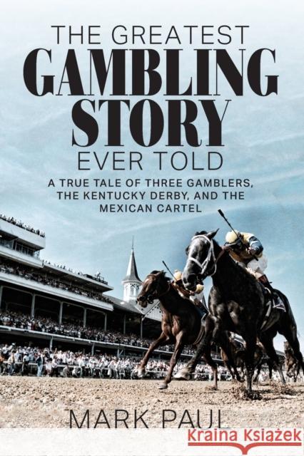 The Greatest Gambling Story Ever Told Mark Paul 9781949642285 Authority Publishing