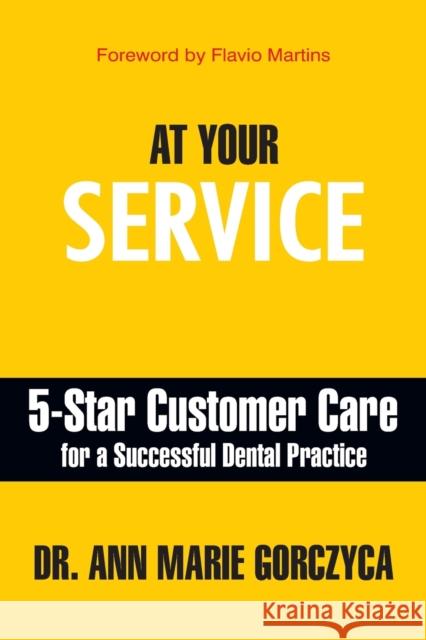 At Your Service: 5-Star Customer Care for a Successful Dental Practice Ann Marie Gorczyca 9781949642339 Authority Publishing