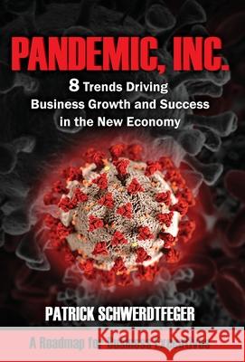 Pandemic, Inc.: 8 Trends Driving Business Growth and Success in the New Economy Patrick Schwerdtfeger 9781949642414 Authority Publishing