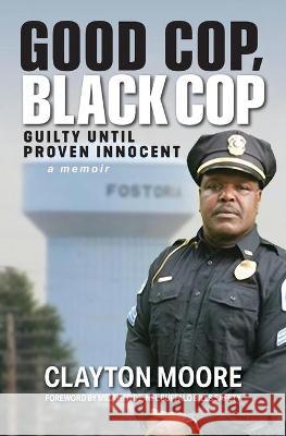 Good Cop, Black Cop: Guilty Until Proven Innocent (A Memoir) Moore, Clayton 9781949642575