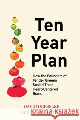 Ten Year Plan: How the Founders of Tender Greens Scaled Their Heart-Centered Brand David Dressler Erik Oberholtzer 9781949642810 Authority Publishing