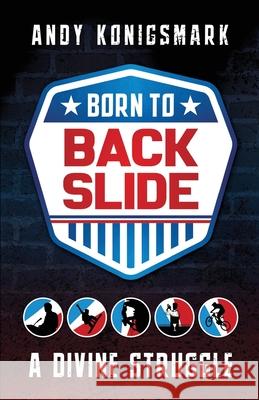 Born to Backslide: A Divine Struggle Andy Konigsmark 9781949643664 Apocryphile Press