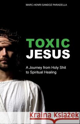 Toxic Jesus: A Journey from Holy Shit to Spiritual Healing Marc-Henri Sandoz Paradella 9781949643701 Apocryphile Press