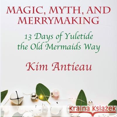 Magic, Myth, and Merrymaking: 13 Days of Yuletide the Old Mermaids Way (Black and White Edition) Kim Antieau 9781949644661 Green Snake Publishing