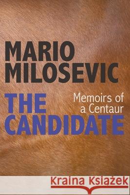 The Candidate: Memoirs of a Centaur Mario Milosevic 9781949644746 Mario Milosevic