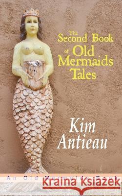 The Second Book of Old Mermaids Tales Kim Antieau 9781949644784