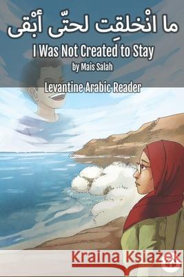 I Was Not Created to Stay: Levantine Arabic Reader (Jordanian Arabic) Mais Salah Matthew Aldrich 9781949650488 Lingualism