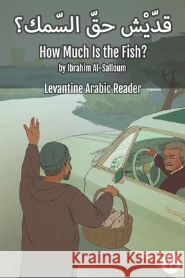 How Much Is the Fish?: Levantine Arabic Reader (Lebanese Arabic) Ibrahim Al-Salloum Matthew Aldrich 9781949650549 Lingualism