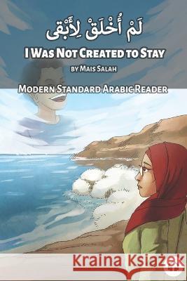 I Was Not Created to Stay: Modern Standard Arabic Reader Matthew Aldrich Mais Salah 9781949650792 Lingualism