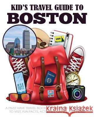 Kid's Travel Guide to Boston: A Must Have Travel Book for Kids with Best Places to Visit, Fun Facts, Activities, Games, and More! Julie Grady Dylanna Travel Press 9781949651485