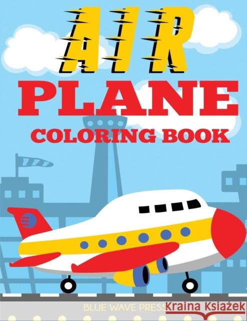 Airplane Coloring Book: Big Coloring Book for Toddlers and Kids Who Love Airplanes Blue Wave Press 9781949651492