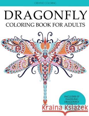 Dragonfly Coloring Book for Adults: Adult Coloring Book with Gorgeous Dragonflies, Flowers, Gardens, and Butterflies Creative Coloring   9781949651546 Creative Coloring