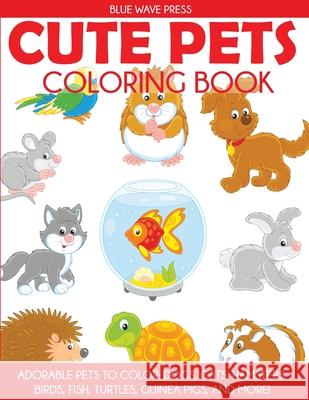 Cute Pets Coloring Book: Adorable Pets to Color, Dogs, Cats, Hamsters, Birds, Fish, Turtles, Guinea Pigs, and More Blue Wave Press   9781949651720 Blue Wave Press