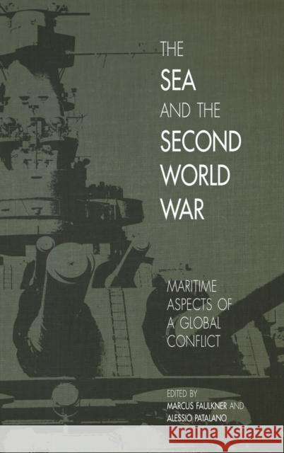 The Sea and the Second World War: Maritime Aspects of a Global Conflict Marcus Faulkner Alessio Patalano James Goldrick 9781949668049 Andarta Books