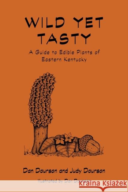 Wild Yet Tasty: A Guide to Edible Plants of Eastern Kentucky Dan Dourson Judy Dourson Dan Dourson 9781949669039