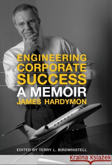 Engineering Corporate Success: A Memoir James Hardymon Terry Birdwhistell 9781949669060 South Limestone