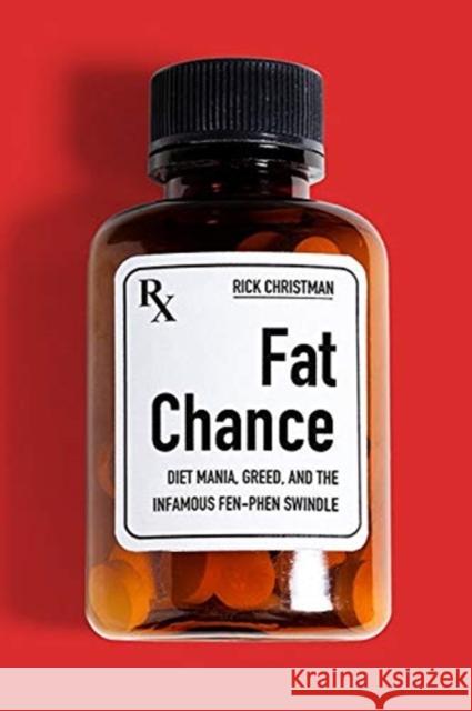 Fat Chance: Diet Mania, Greed, and the Infamous Fen-Phen Swindle Rick Christman 9781949669305 South Limestone