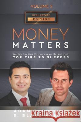 Money Matters: World's Leading Entrepreneurs Reveal Their Top Tips To Success (Real Estate Vol.2 - Edition 4) S. Blake Harris Adam Torres 9781949680232 Mr. Century City, LLC.