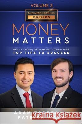 Money Matters: World's Leading Entrepreneurs Reveal Their Top Tips To Success (Business Leaders Vol.3 - Edition 5) Patrick Ward Adam Torres 9781949680324