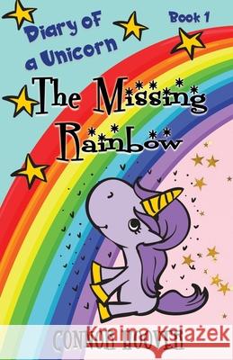 The Missing Rainbow: A Diary of a Unicorn Adventure Connor Hoover 9781949717181