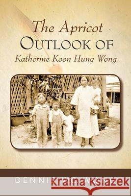 The Apricot Outlook Of Katherine Koon Hung Wong Wong, Dennis W. C. 9781949723533