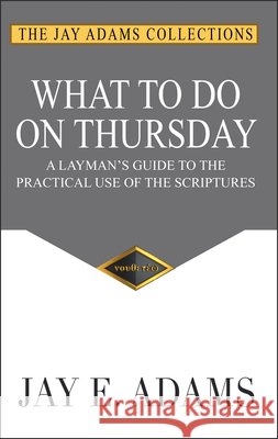 What to do on Thursday: A Layman's Guide to the Practical Use of the Scriptures Adams, Jay E. 9781949737028 Institute for Nouthetic Studies