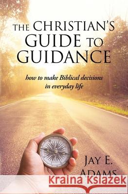 The Christian's Guide to Guidance: How to make Biblical decisions in everyday life Jay E Adams 9781949737257 Institute for Nouthetic Studies