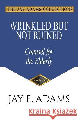 Wrinkled but Not Ruined, Counsel for the Elderly Jay E Adams   9781949737431 Institute for Nouthetic Studies