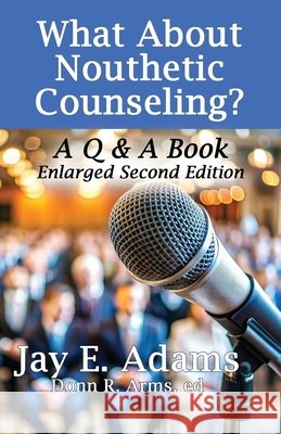 What About Nouthetic Counseling?: A Q & A Book Jay E. Adams Donn R. Arms 9781949737745 Institute for Nouthetic Studies