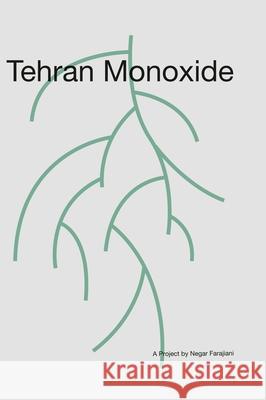 Tehran Monoxide: A Project by Negar Farajiani Samaneh Gholamnejad, Ashkan Zahraei, Negar Farajiani 9781949743319 Jordan Center for Persian Studies and Culture