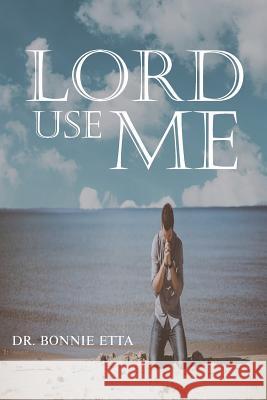 Lord, Use Me Dr Bonnie Etta 9781949746082