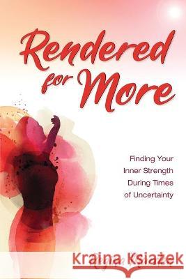 Rendered for More: Finding Your Inner Strength During Times of Uncertainty Regina Murden 9781949758689 Emerge Publishing Group, LLC