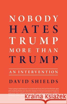 Nobody Hates Trump More Than Trump: An Intervention David Shields 9781949759051