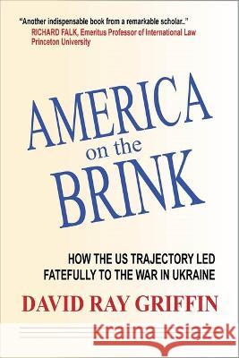 America on the Brink: How the Us Trajectory Led Fatefully to the War in Ukraine David Ray Griffin 9781949762723 Clarity Press